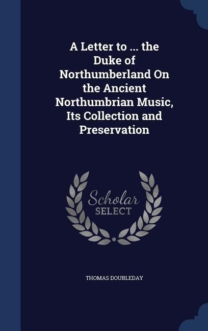 Produktbild: A Letter to ... the Duke of Northumberland On the Ancient Northumbrian Music, Its Collection and Preservation