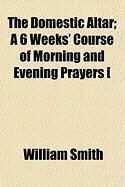 Produktbild: The Domestic Altar; A 6 Weeks' Course of Morning and Evening Prayers [