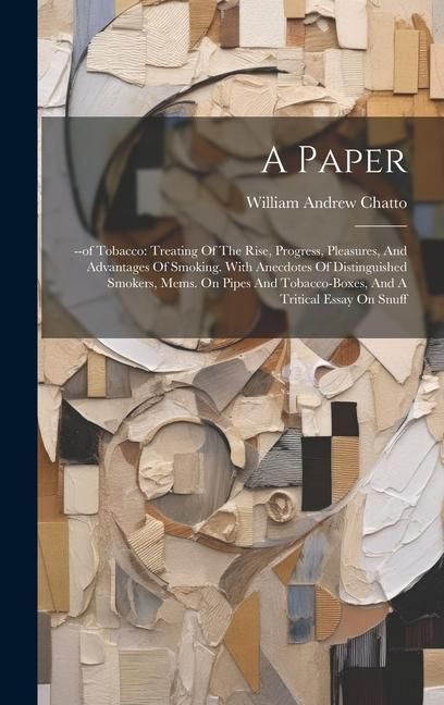 Produktbild: A Paper: --of Tobacco: Treating Of The Rise, Progress, Pleasures, And Advantages Of Smoking. With Anecdotes Of Distinguished Sm