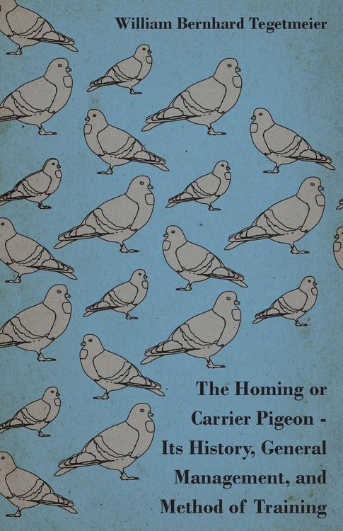 Produktbild: The Homing or Carrier Pigeon - Its History, General Management, and Method of Training