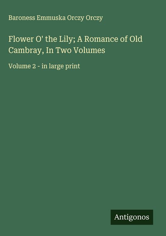 Produktbild: Flower O' the Lily; A Romance of Old Cambray, In Two Volumes