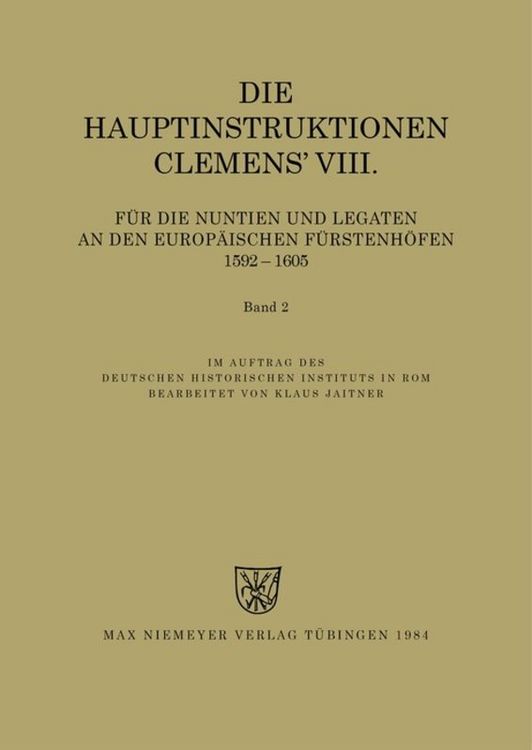 Produktbild: Die Hauptinstruktionen Clemens' VIII. f&uuml;r die Nuntien und Legaten an den europ&auml;ischen F&uuml;rstenh&ouml;fen (1592-1605)