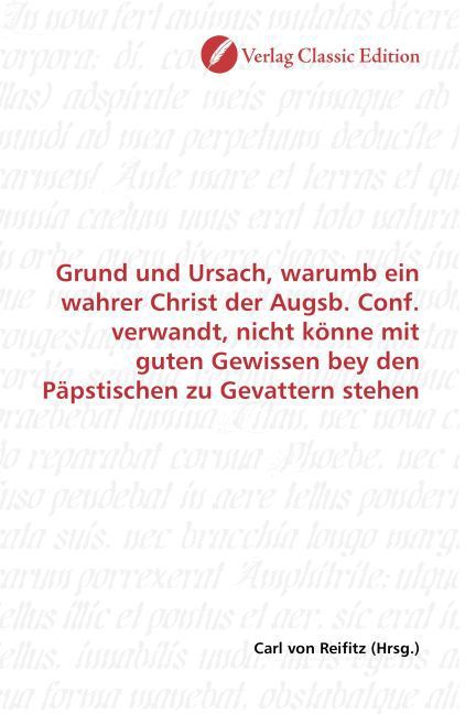 Produktbild: Grund und Ursach, warumb ein wahrer Christ der Augsb. Conf. verwandt, nicht k&ouml;nne mit guten Gewissen bey den P&auml;pstischen zu Gevattern stehen