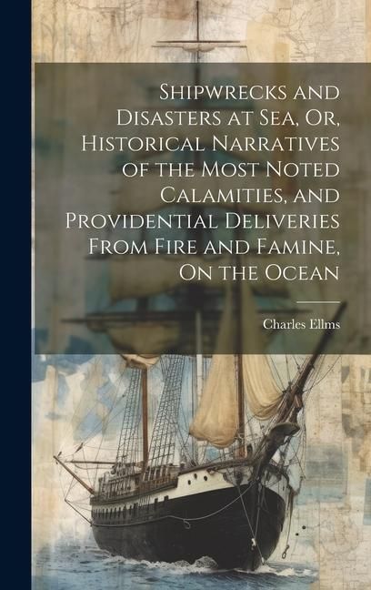 Produktbild: Shipwrecks and Disasters at Sea, Or, Historical Narratives of the Most Noted Calamities, and Providential Deliveries From Fire and Famine, On the Ocea