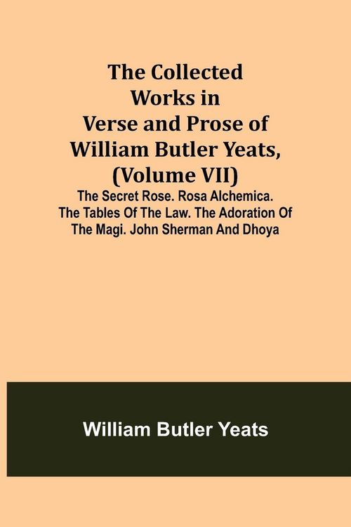 Produktbild: The Collected Works in Verse and Prose of William Butler Yeats, (Volume VII) The Secret Rose. Rosa Alchemica. The Tables of the Law. The Adoration of the Magi. John Sherman and Dhoya