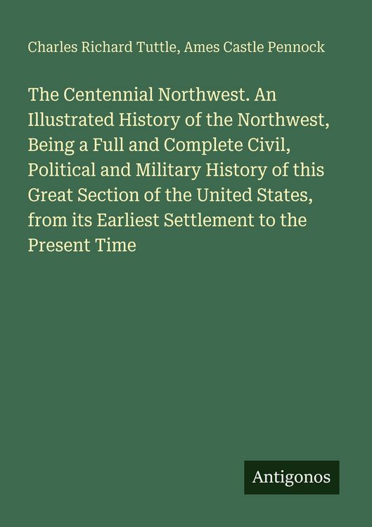 Produktbild: The Centennial Northwest. An Illustrated History of the Northwest, Being a Full and Complete Civil, Political and Military History of this Great Secti