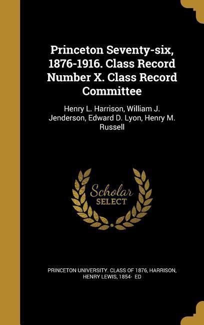 Produktbild: Princeton Seventy-six, 1876-1916. Class Record Number X. Class Record Committee: Henry L. Harrison, William J. Jenderson, Edward D. Lyon, Henry M. Rus
