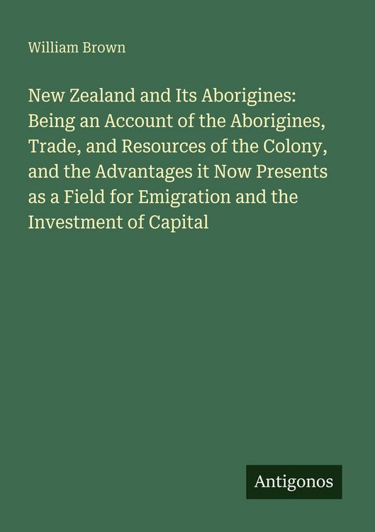 Produktbild: New Zealand and Its Aborigines: Being an Account of the Aborigines, Trade, and Resources of the Colony, and the Advantages it Now Presents as a Field