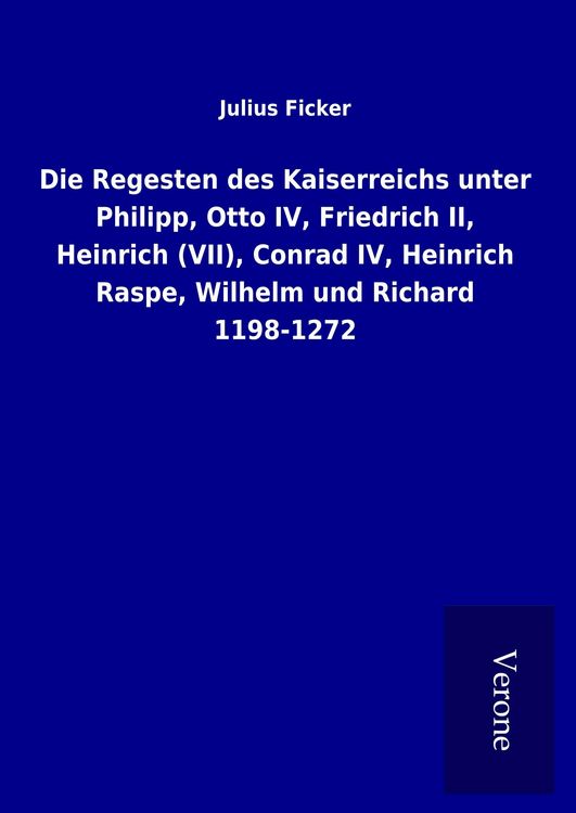 Produktbild: Die Regesten des Kaiserreichs unter Philipp, Otto IV, Friedrich II, Heinrich (VII), Conrad IV, Heinrich Raspe, Wilhelm und Richard 1198-1272
