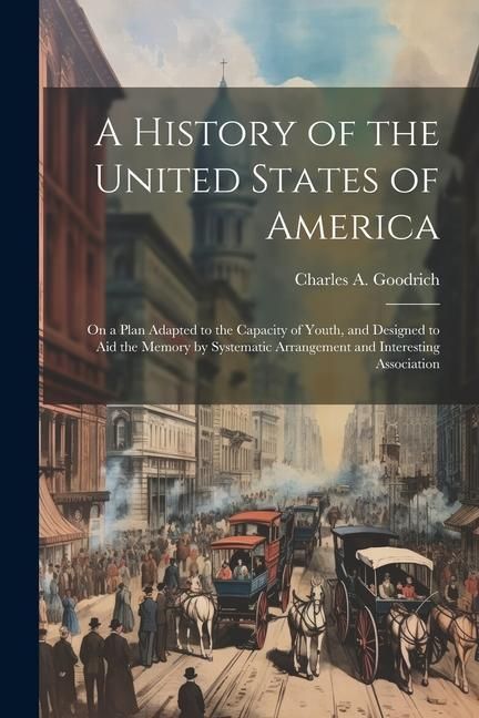 Produktbild: A History of the United States of America: On a Plan Adapted to the Capacity of Youth, and Designed to aid the Memory by Systematic Arrangement and In