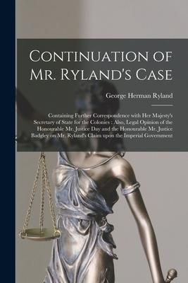 Produktbild: Continuation of Mr. Ryland's Case [microform]: Containing Further Correspondence With Her Majesty's Secretary of State for the Colonies: Also, Legal O