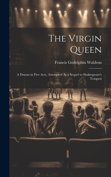 Produktbild: The Virgin Queen: A Drama in Five Acts, Attempted As a Sequel to Shakespeare's Tempest