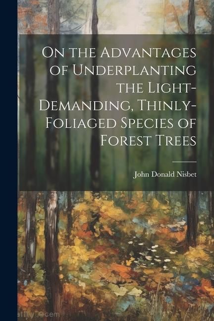 Produktbild: On the Advantages of Underplanting the Light-Demanding, Thinly-Foliaged Species of Forest Trees