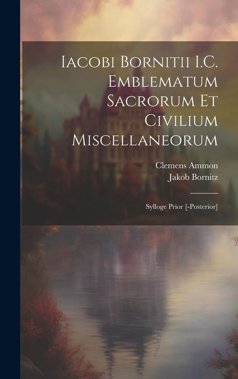 Produktbild: Iacobi Bornitii I.C. Emblematum sacrorum et civilium miscellaneorum: Sylloge prior [-posterior]