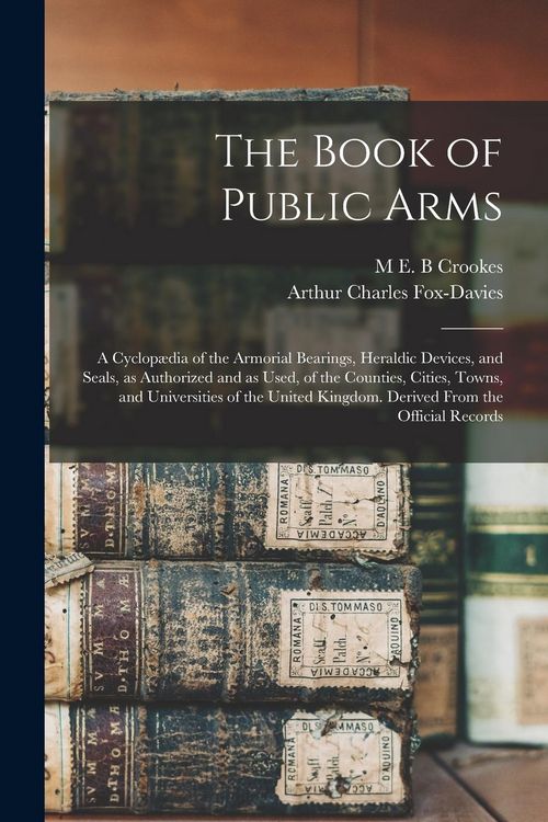 Produktbild: The Book of Public Arms; a Cyclop&aelig;dia of the Armorial Bearings, Heraldic Devices, and Seals, as Authorized and as Used, of the Counties, Cities, Towns