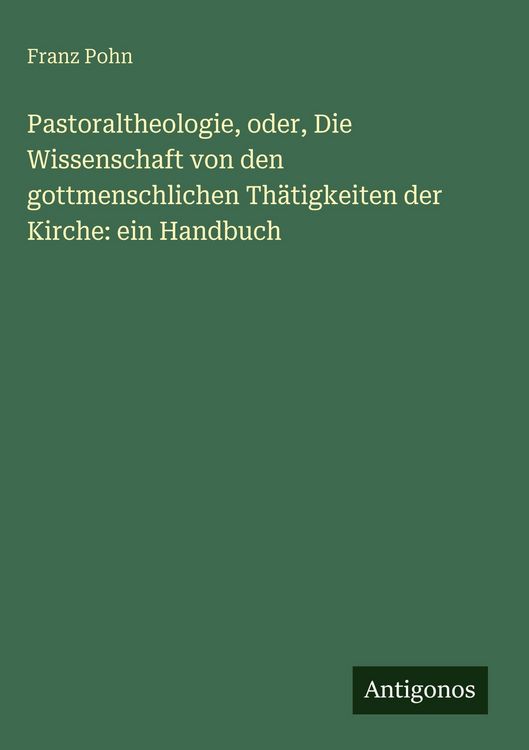 Produktbild: Pastoraltheologie, oder, Die Wissenschaft von den gottmenschlichen Th&auml;tigkeiten der Kirche: ein Handbuch