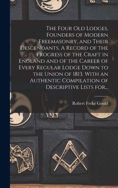 Produktbild: The Four Old Lodges, Founders of Modern Freemasonry, and Their Descendants. A Record of the Progress of the Craft in England and of the Career of Ever