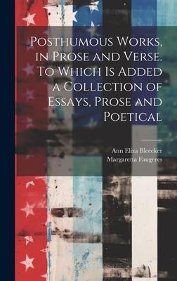 Produktbild: Posthumous Works, in Prose and Verse. To Which is Added a Collection of Essays, Prose and Poetical