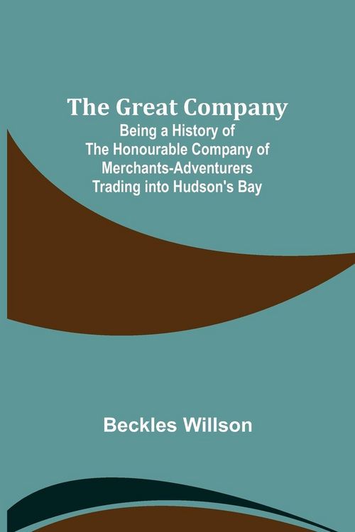 Produktbild: The Great Company; Being a History of the Honourable Company of Merchants-Adventurers Trading into Hudson's Bay