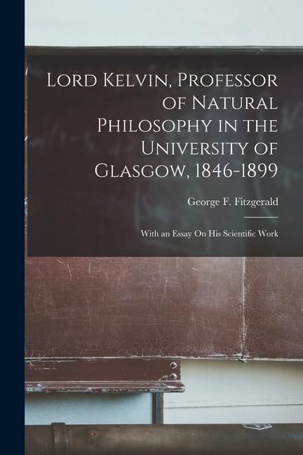 Produktbild: Lord Kelvin, Professor of Natural Philosophy in the University of Glasgow, 1846-1899: With an Essay On His Scientific Work