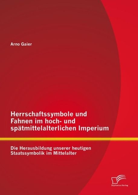 Produktbild: Herrschaftssymbole und Fahnen im hoch- und sp&auml;tmittelalterlichen Imperium: Die Herausbildung unserer heutigen Staatssymbolik im Mittelalter