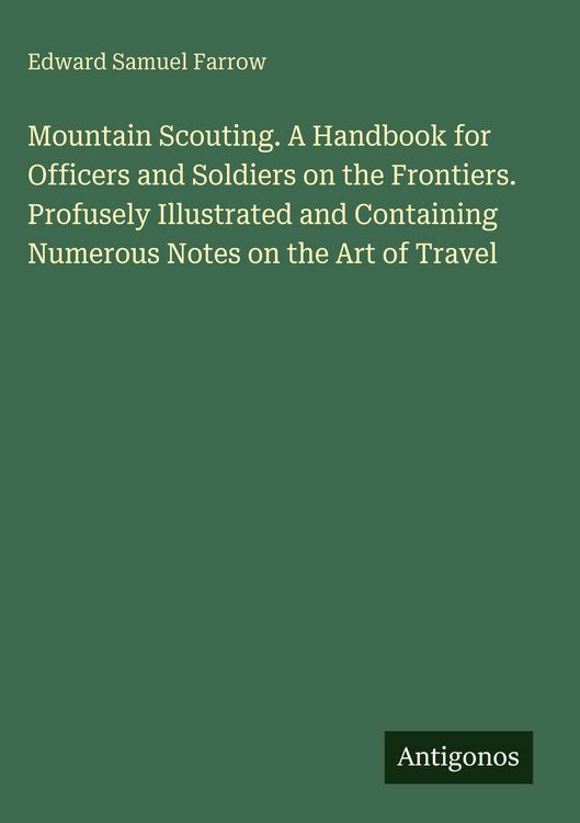 Produktbild: Mountain Scouting. A Handbook for Officers and Soldiers on the Frontiers. Profusely Illustrated and Containing Numerous Notes on the Art of Travel