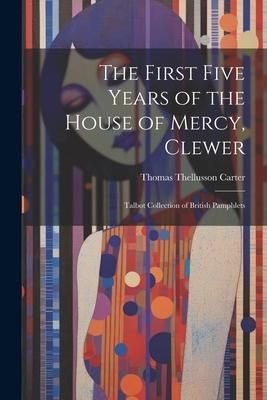 Produktbild: The First Five Years of the House of Mercy, Clewer: Talbot Collection of British Pamphlets
