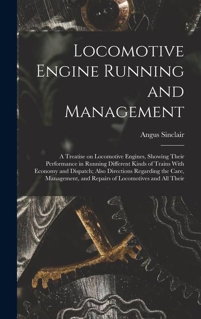 Produktbild: Locomotive Engine Running and Management: A Treatise on Locomotive Engines, Showing Their Performance in Running Different Kinds of Trains With Econom