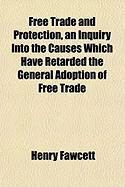 Produktbild: Free Trade and Protection, an Inquiry Into the Causes Which Have Retarded the General Adoption of Free Trade