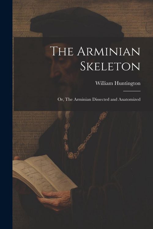 Produktbild: The Arminian Skeleton; or, The Arminian Dissected and Anatomized