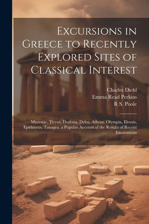 Produktbild: Excursions in Greece to Recently Explored Sites of Classical Interest: Mycenae, Tiryns, Dodona, Delos, Athens, Olympia, Eleusis, Epidaurus, Tanagra. a