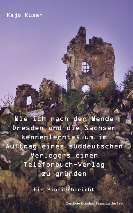 Produktbild: Wie ich nach der Wende Dresden und die Sachsen kennenlernte, um im Auftrag eines s&uuml;ddeutschen Verlegers einen Telefonbuch-Verlag zu gr&uuml;nden