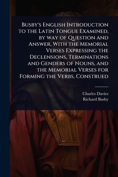 Produktbild: Busby's English Introduction to the Latin Tongue Examined, by way of Question and Answer, With the Memorial Verses Expressing the Declensions, Termina