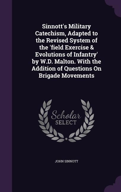 Produktbild: Sinnott's Military Catechism, Adapted to the Revised System of the 'field Exercise & Evolutions of Infantry' by W.D. Malton. With the Addition of Ques