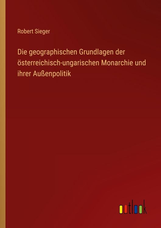 Produktbild: Die geographischen Grundlagen der &ouml;sterreichisch-ungarischen Monarchie und ihrer Au&szlig;enpolitik