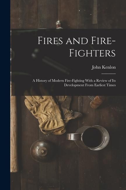 Produktbild: Fires and Fire-fighters; a History of Modern Fire-fighting With a Review of its Development From Earliest Times