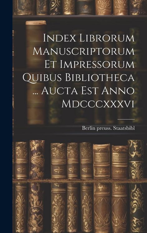 Produktbild: Index Librorum Manuscriptorum Et Impressorum Quibus Bibliotheca ... Aucta Est Anno Mdcccxxxvi
