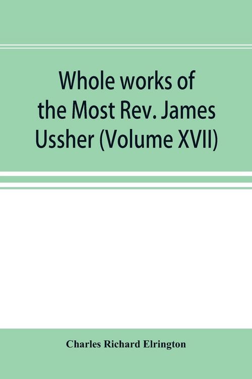 Produktbild: Whole works of the Most Rev. James Ussher; lord archbishop of Armagh, and Primate of all Ireland now for the first time collected, with a life of the