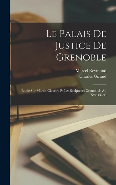 Produktbild: Le Palais De Justice De Grenoble: &Eacute;tude Sur Martin Claustre Et Les Sculpteurs Grenoblois Au Xvie Si&egrave;cle