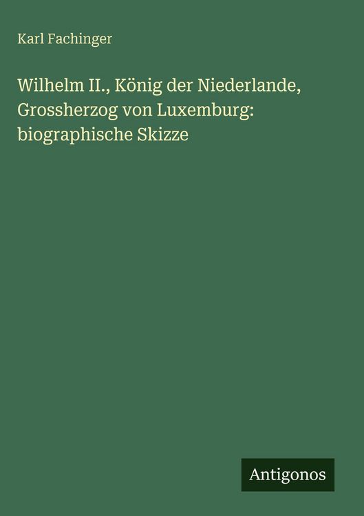 Produktbild: Wilhelm II., K&ouml;nig der Niederlande, Grossherzog von Luxemburg: biographische Skizze