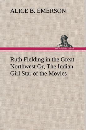 Produktbild: Ruth Fielding in the Great Northwest Or, The Indian Girl Star of the Movies