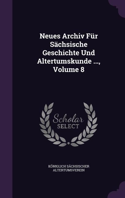 Produktbild: Neues Archiv F&uuml;r S&auml;chsische Geschichte Und Altertumskunde ..., Volume 8
