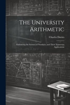 Produktbild: The University Arithmetic: Embracing the Science of Numbers, and Their Numerous Applications