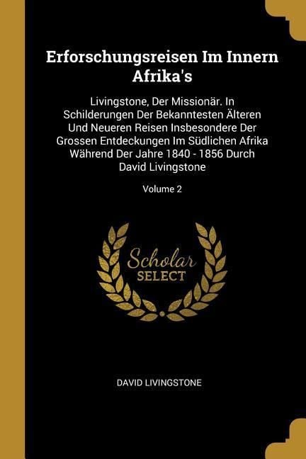 Produktbild: Erforschungsreisen Im Innern Afrika's: Livingstone, Der Mission&auml;r. in Schilderungen Der Bekanntesten &Auml;lteren Und Neueren Reisen Insbesondere Der Gross