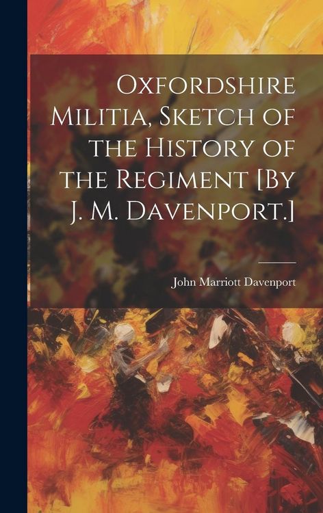 Produktbild: Oxfordshire Militia, Sketch of the History of the Regiment [By J. M. Davenport.]