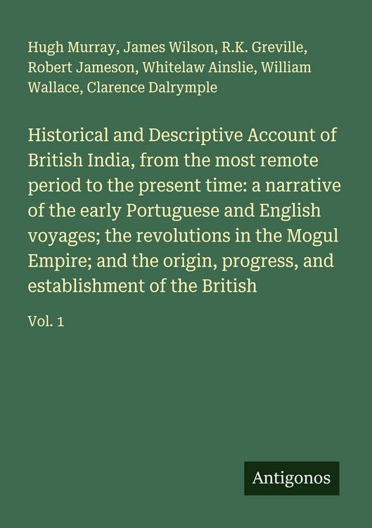 Produktbild: Historical and Descriptive Account of British India, from the most remote period to the present time: a narrative of the early Portuguese and English voyages; the revolutions in the Mogul Empire; and the origin, progress, and establishment of the British