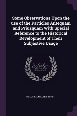 Produktbild: Some Observations Upon the use of the Particles Antequam and Priusquam With Special Reference to the Historical Development of Their Subjective Usage