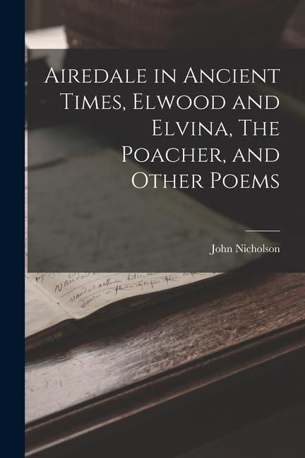 Produktbild: Airedale in Ancient Times, Elwood and Elvina, The Poacher, and Other Poems