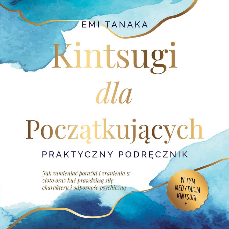 Produktbild: Kintsugi dla początkujących &ndash; Praktyczny podręcznik: Jak zamieniać porażki i zranienia w złoto oraz kuć prawdziwą siłę charakteru i odporność psychiczną &ndash; W tym medytacja Kintsugi