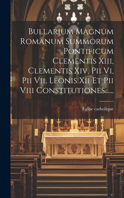 Produktbild: Bullarium Magnum Romanum Summorum Pontificum Clementis Xiii, Clementis Xiv, Pii Vi, Pii Vii, Leonis Xii Et Pii Viii Constitutiones......